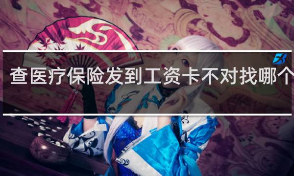 查医疗保险发到工资卡不对找哪个部门