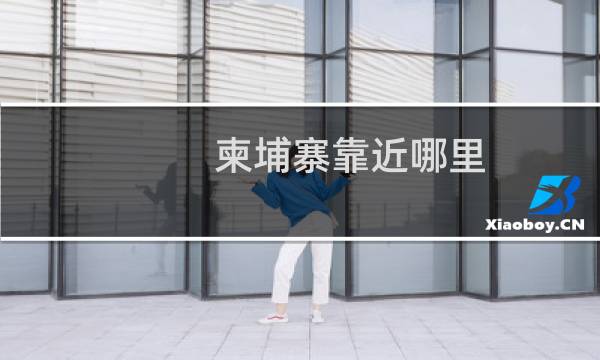 柬埔寨靠近哪里