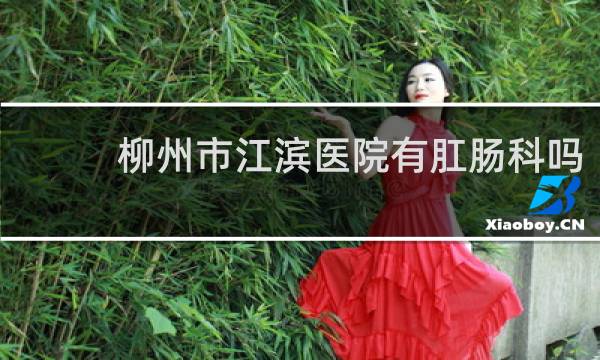 柳州市江滨医院有肛肠科吗