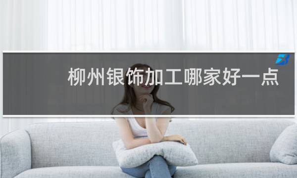 柳州银饰加工哪家好一点