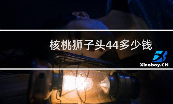 核桃狮子头44多少钱