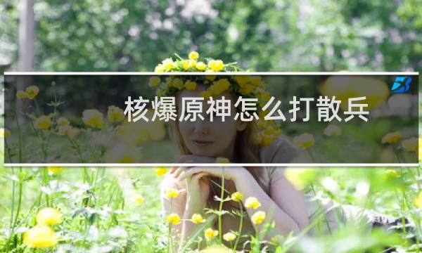 核爆原神怎么打散兵