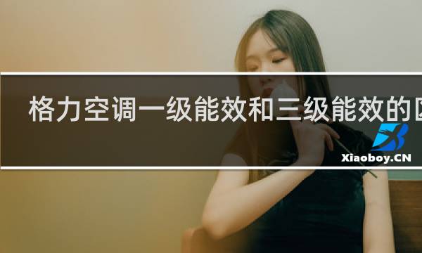 格力空调一级能效和三级能效的区别