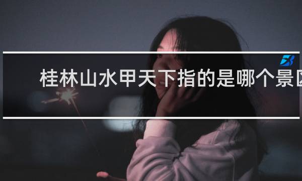 桂林山水甲天下指的是哪个景区