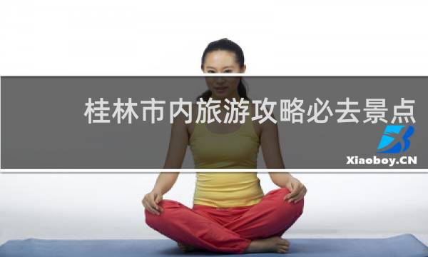 桂林市内旅游攻略必去景点