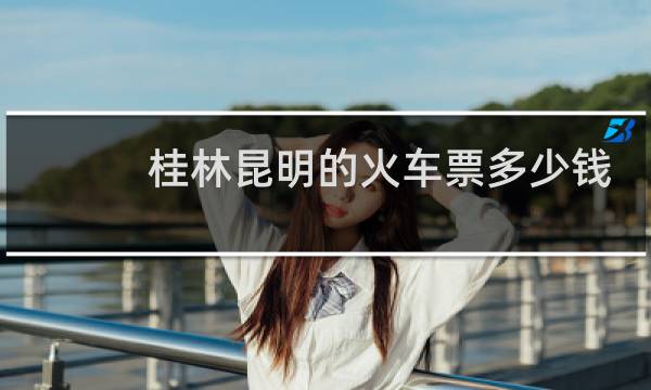 桂林昆明的火车票多少钱