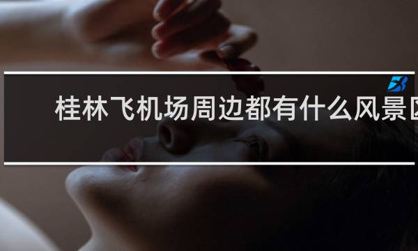 桂林飞机场周边都有什么风景区