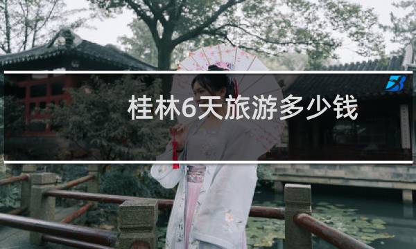 桂林6天旅游多少钱