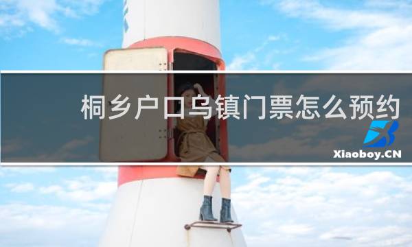 桐乡户口乌镇门票怎么预约