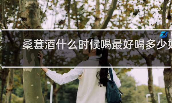 桑葚酒什么时候喝最好喝多少好