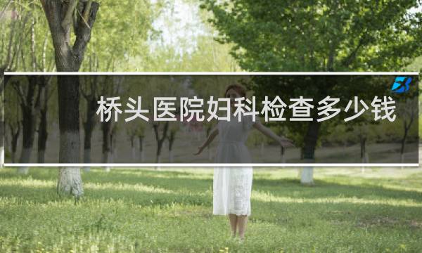 桥头医院妇科检查多少钱