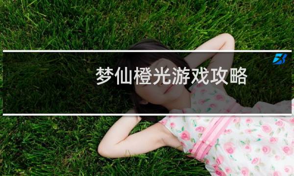 梦仙橙光游戏攻略