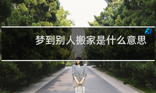 梦到别人搬家是什么意思