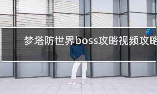 梦塔防世界boss攻略视频攻略