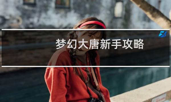 梦幻大唐新手攻略