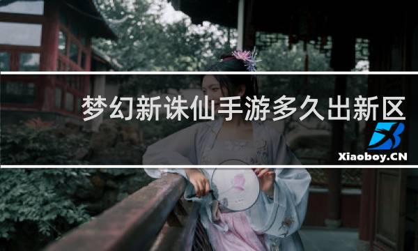 梦幻新诛仙手游多久出新区