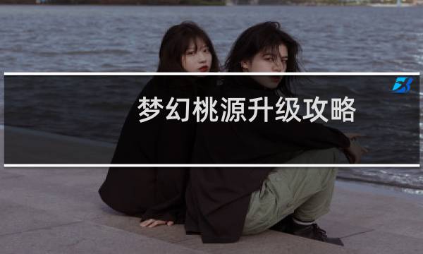 梦幻桃源升级攻略