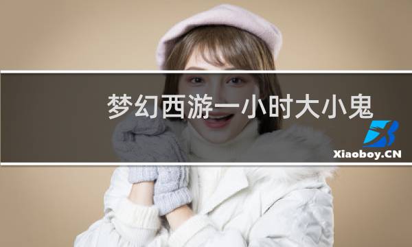 梦幻西游一小时大小鬼