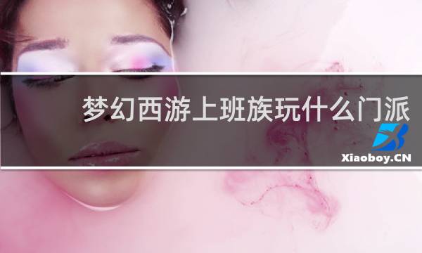 梦幻西游上班族玩什么门派