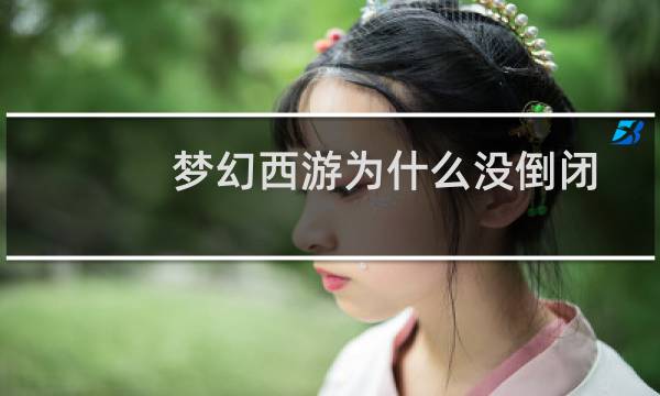 梦幻西游为什么没倒闭