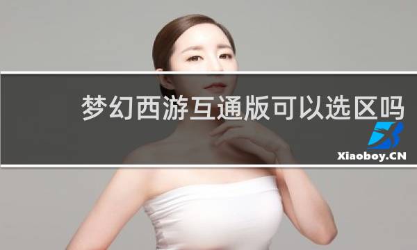 梦幻西游互通版可以选区吗