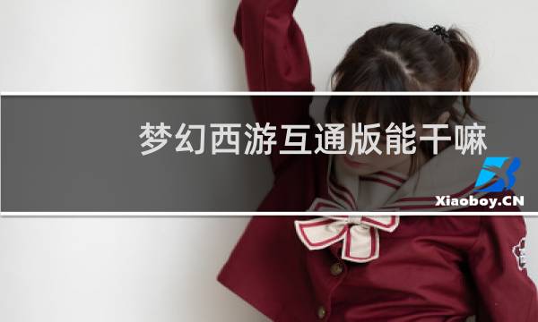 夢(mèng)幻西游互通版能干嘛