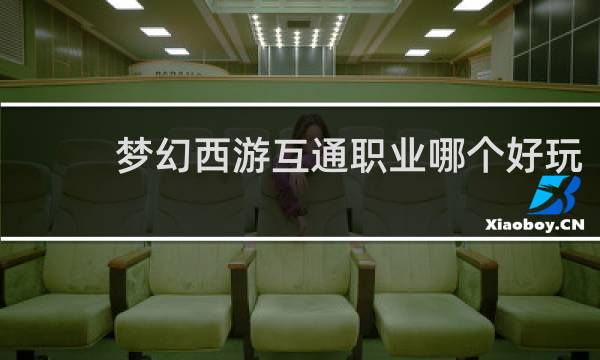 梦幻西游互通职业哪个好玩
