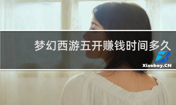 梦幻西游五开赚钱时间多久