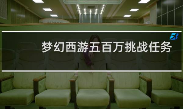 梦幻西游五百万挑战任务
