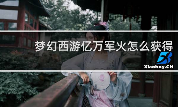 梦幻西游亿万军火怎么获得
