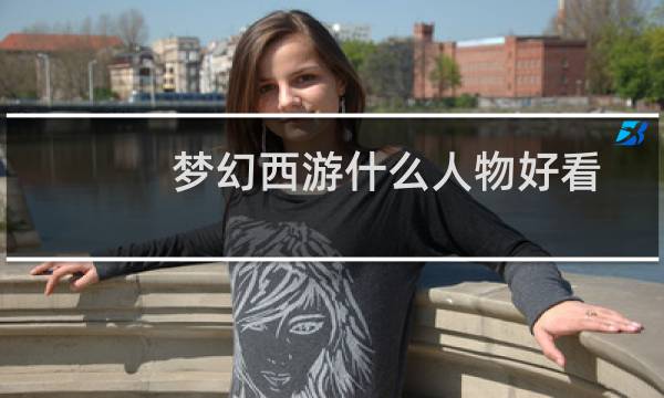 梦幻西游什么人物好看