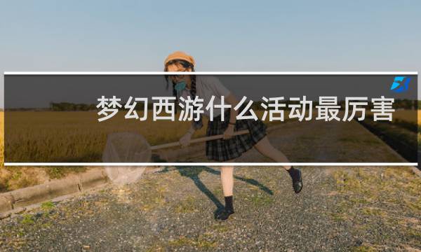 梦幻西游什么活动最厉害