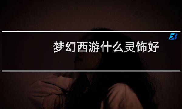 梦幻西游什么灵饰好