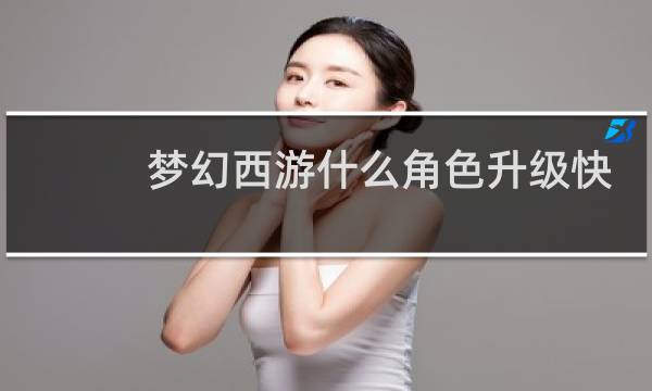 梦幻西游什么角色升级快