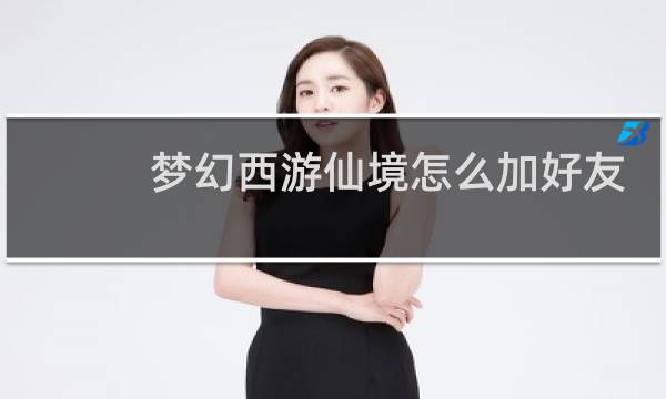 梦幻西游仙境怎么加好友