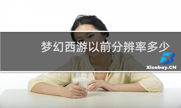 梦幻西游以前分辨率多少