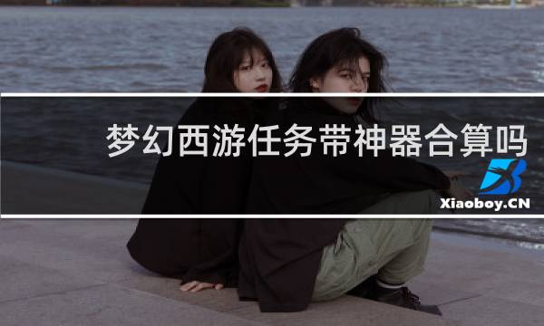 梦幻西游任务带神器合算吗