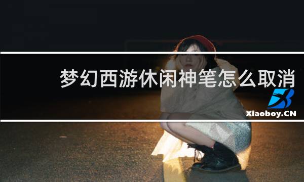 梦幻西游休闲神笔怎么取消