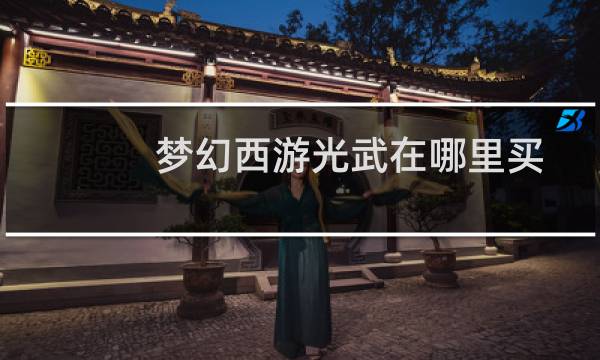 梦幻西游光武在哪里买