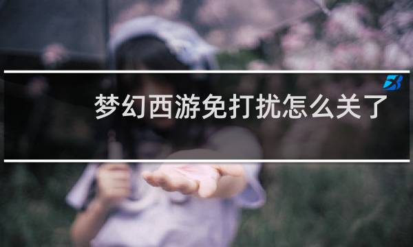 梦幻西游免打扰怎么关了