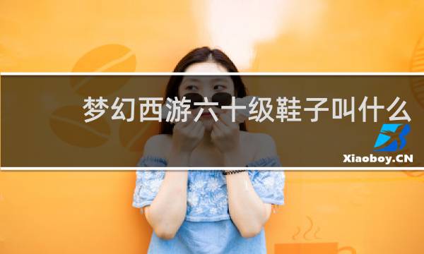 梦幻西游六十级鞋子叫什么