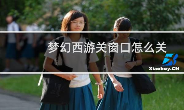 梦幻西游关窗口怎么关