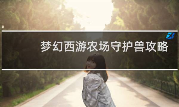 夢(mèng)幻西游農(nóng)場(chǎng)守護(hù)獸攻略
