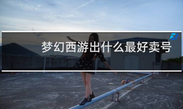 梦幻西游出什么最好卖号