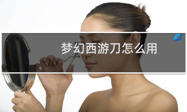 梦幻西游刀怎么用