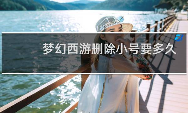 梦幻西游删除小号要多久