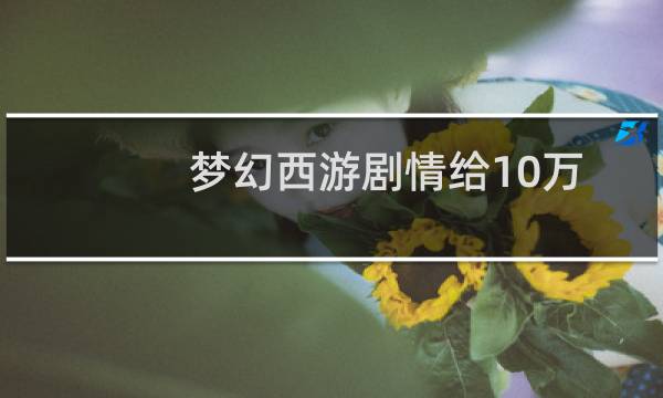 梦幻西游剧情给10万