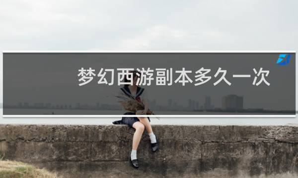 梦幻西游副本多久一次