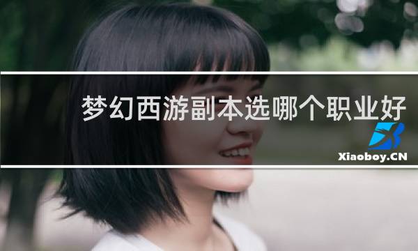 梦幻西游副本选哪个职业好