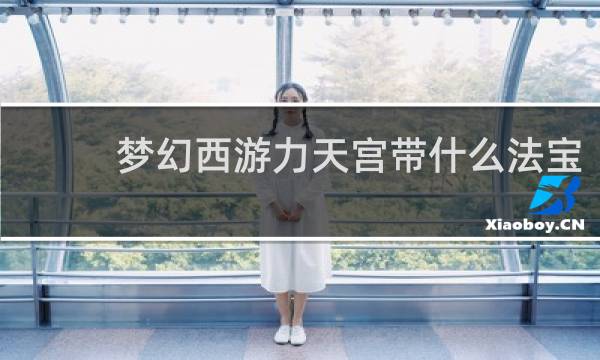 梦幻西游力天宫带什么法宝
